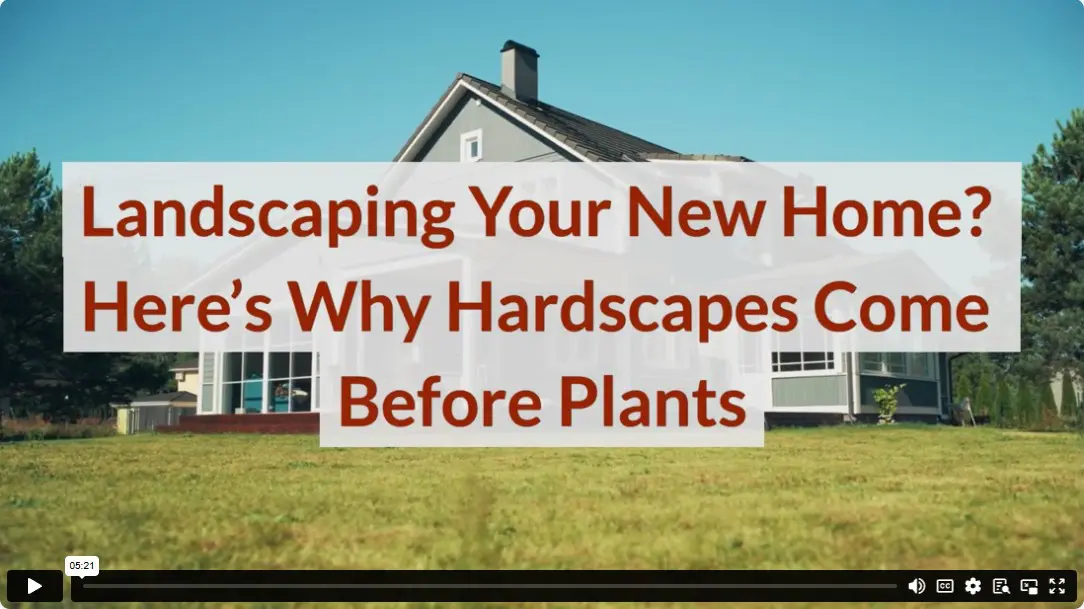 Landscaping Your New Home? Here’s Why Hardscapes Come Before Plants